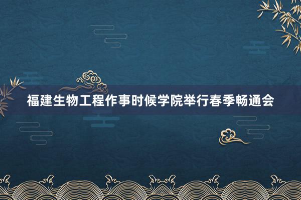 福建生物工程作事时候学院举行春季畅通会